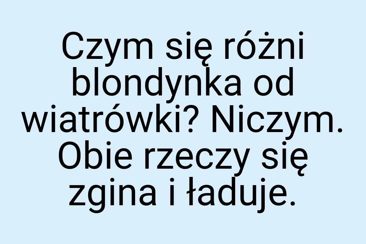 Czym się różni blondynka od wiatrówki? Niczym. Obie rzeczy