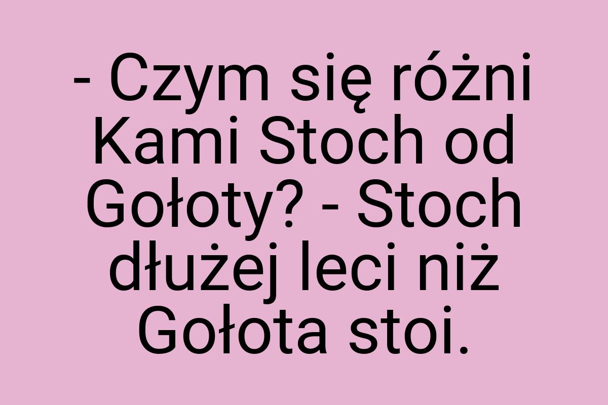 - Czym się różni Kami Stoch od Gołoty? - Stoch dłużej leci