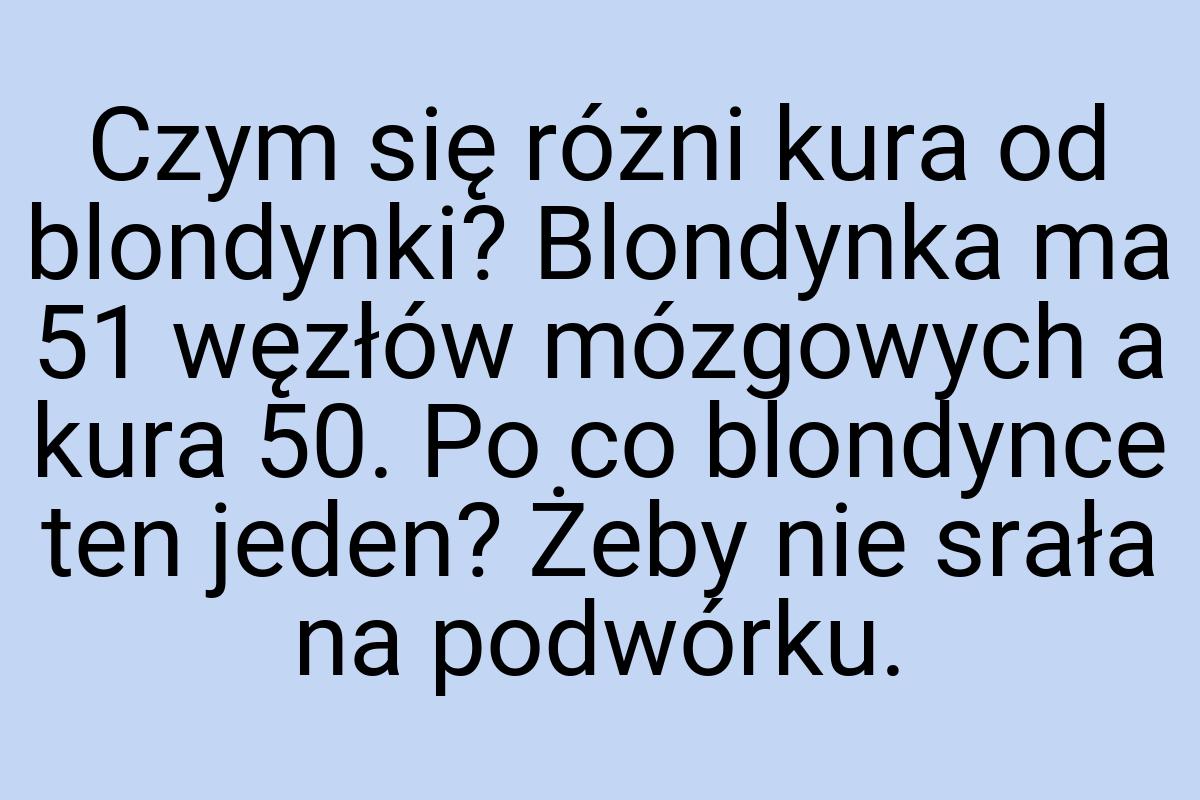 Czym się różni kura od blondynki? Blondynka ma 51 węzłów