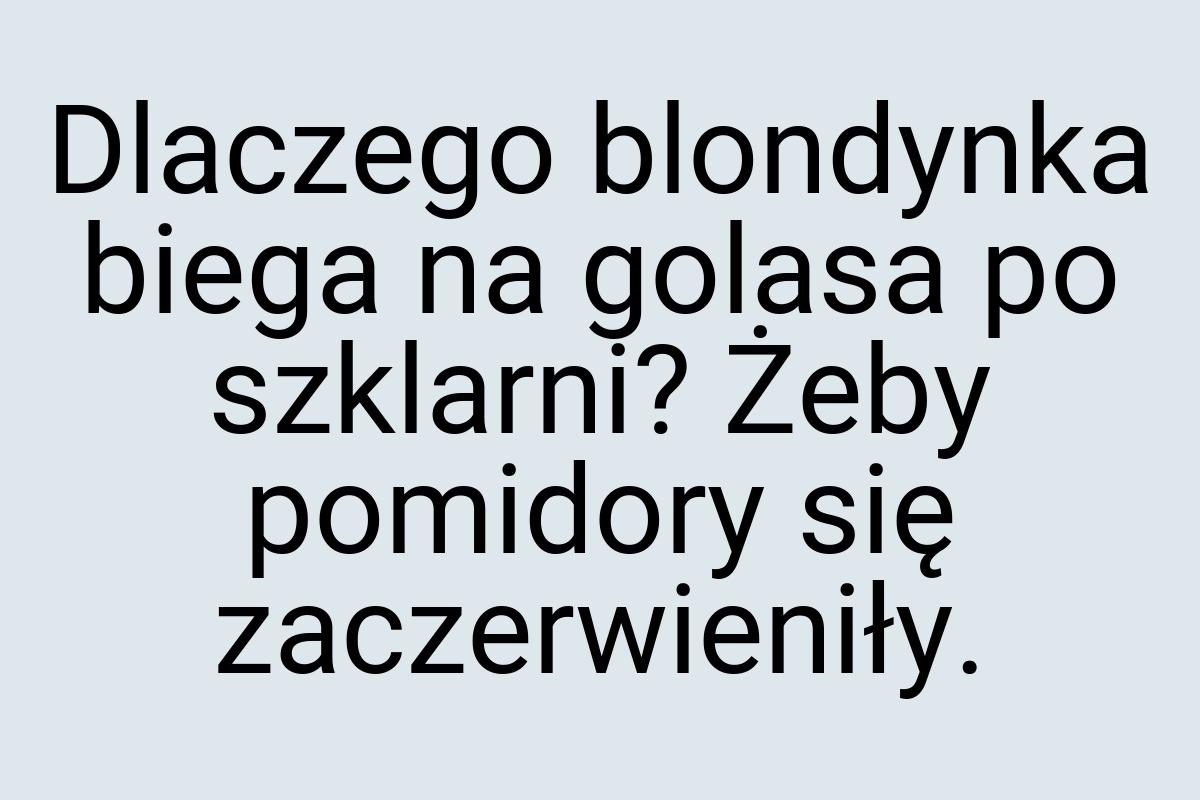 Dlaczego blondynka biega na golasa po szklarni? Żeby