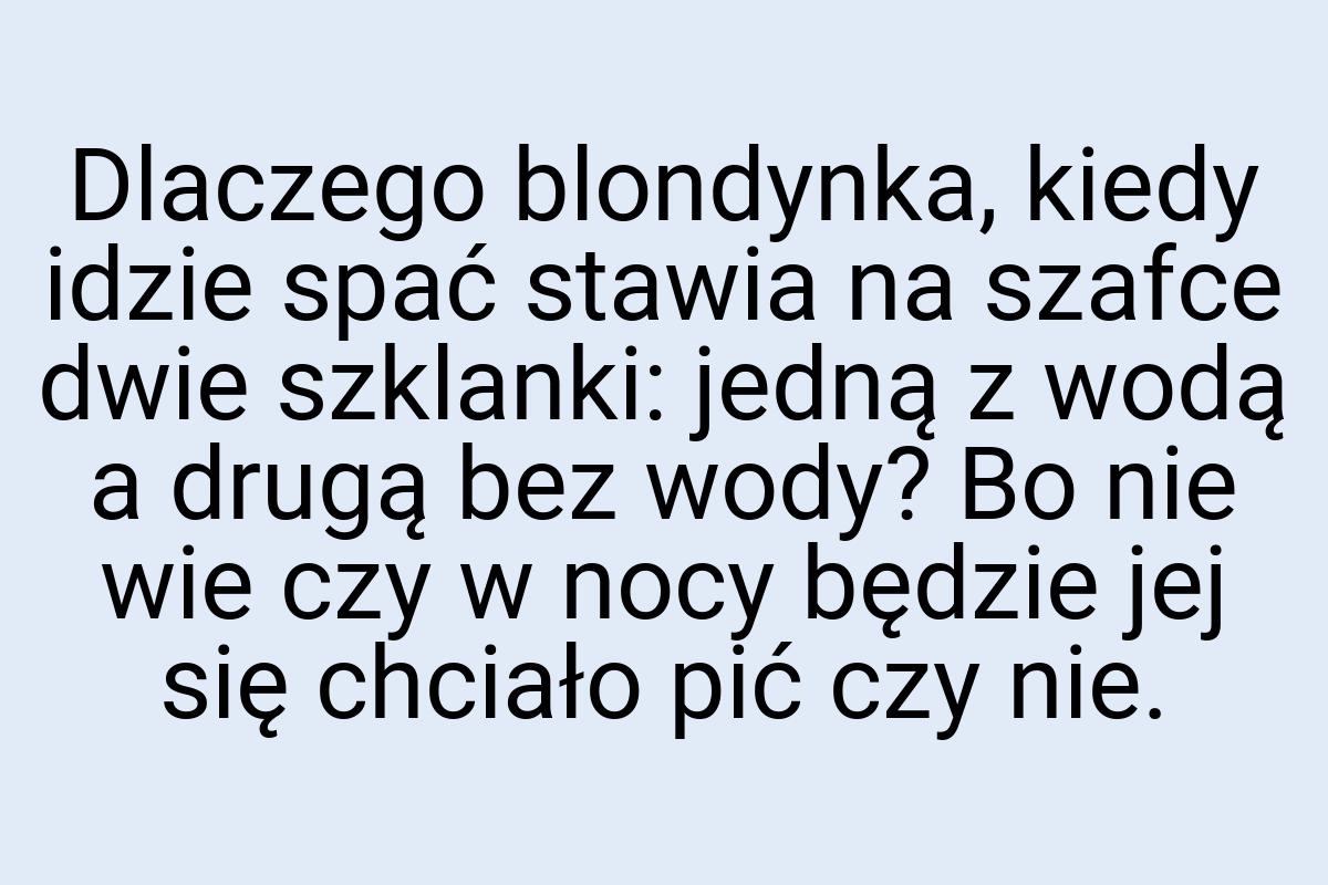 Dlaczego blondynka, kiedy idzie spać stawia na szafce dwie