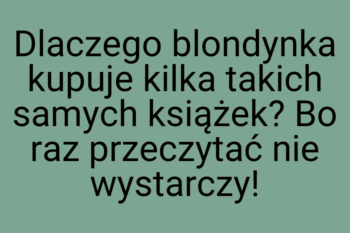 Dlaczego blondynka kupuje kilka takich samych książek? Bo