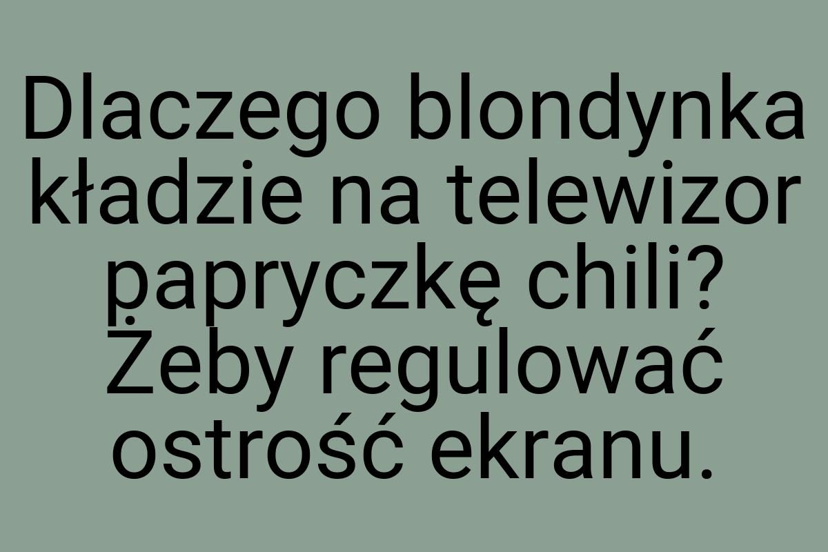 Dlaczego blondynka kładzie na telewizor papryczkę chili