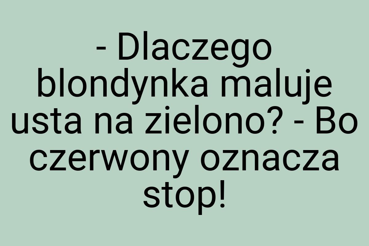 - Dlaczego blondynka maluje usta na zielono? - Bo czerwony