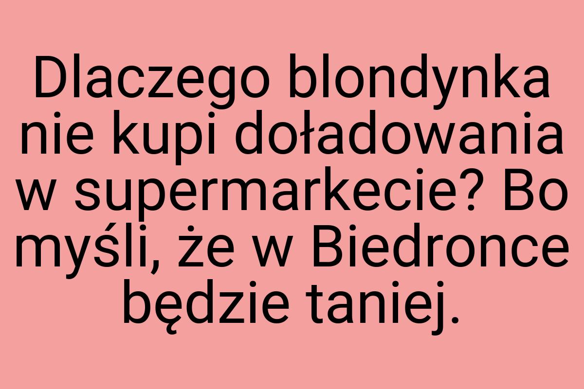 Dlaczego blondynka nie kupi doładowania w supermarkecie? Bo