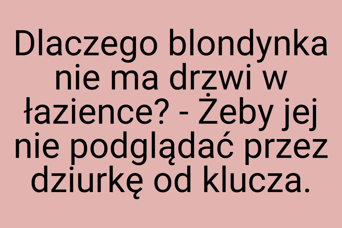 Dlaczego blondynka nie ma drzwi w łazience? - Żeby jej nie