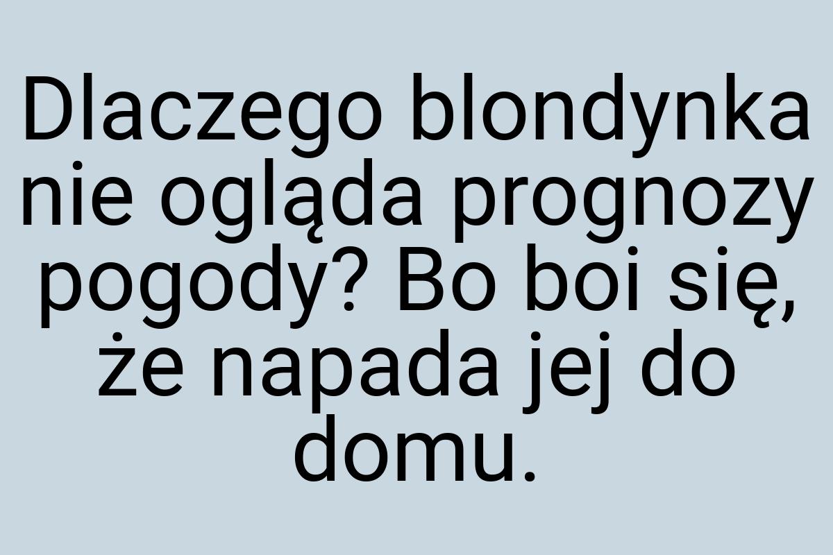 Dlaczego blondynka nie ogląda prognozy pogody? Bo boi się