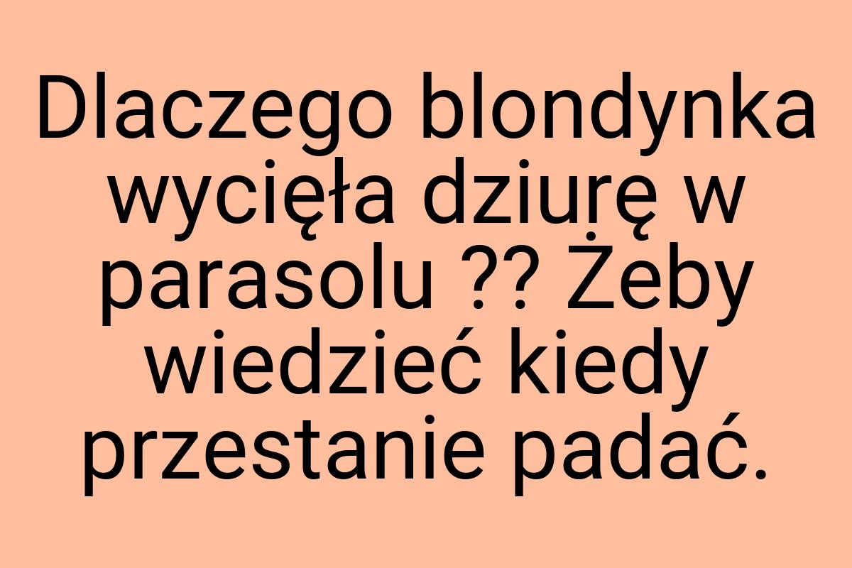 Dlaczego blondynka wycięła dziurę w parasolu ?? Żeby