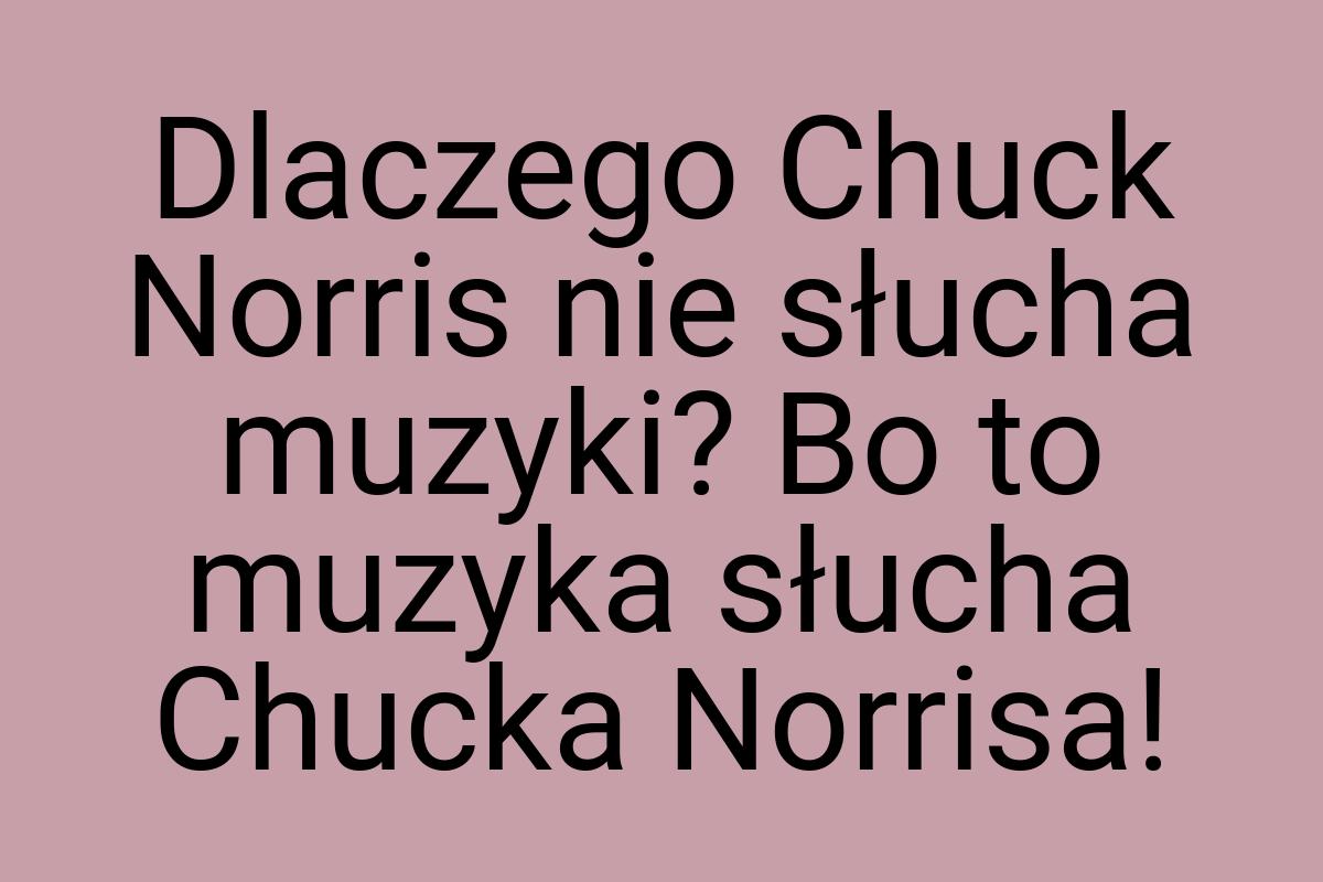 Dlaczego Chuck Norris nie słucha muzyki? Bo to muzyka