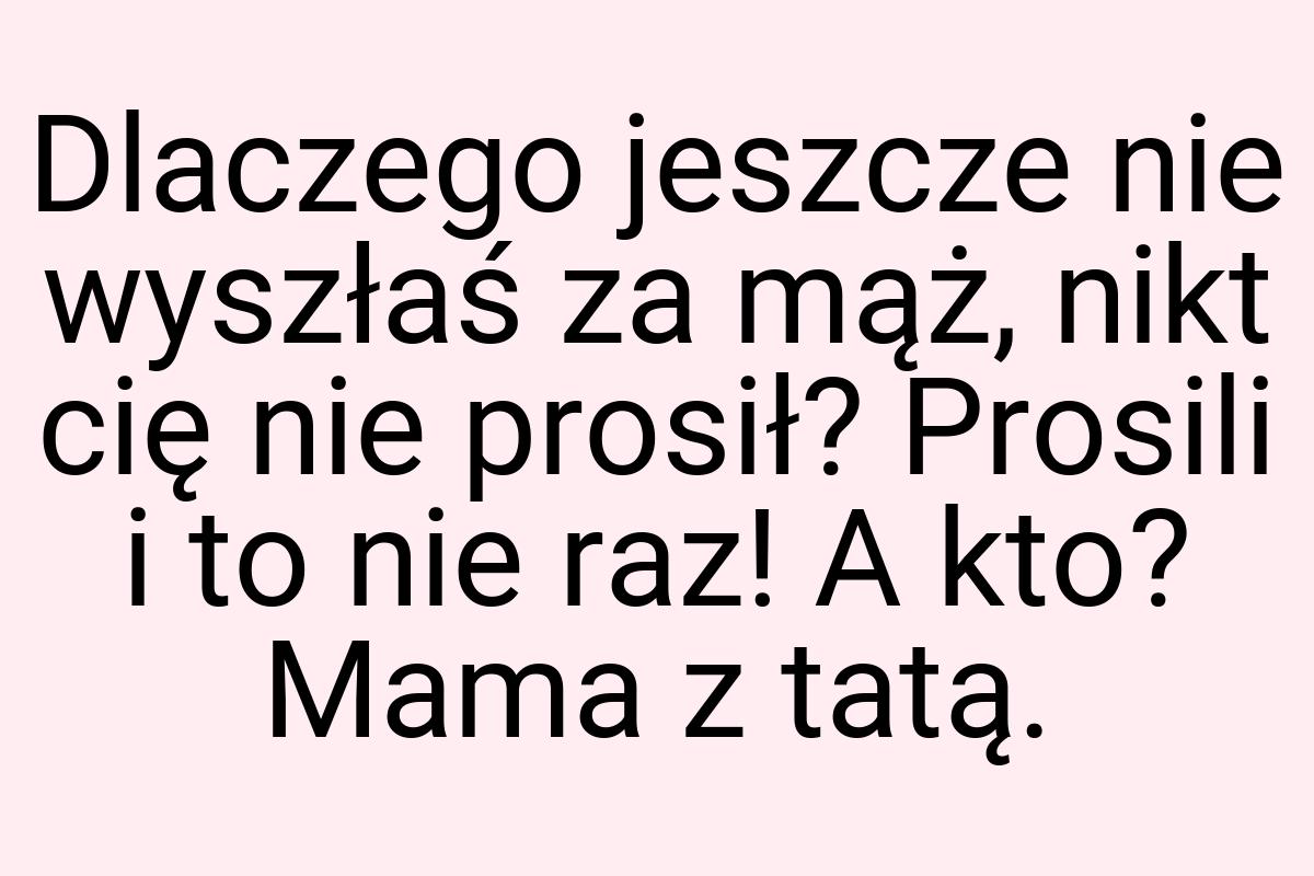 Dlaczego jeszcze nie wyszłaś za mąż, nikt cię nie prosił