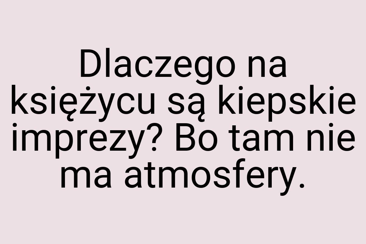 Dlaczego na księżycu są kiepskie imprezy? Bo tam nie ma