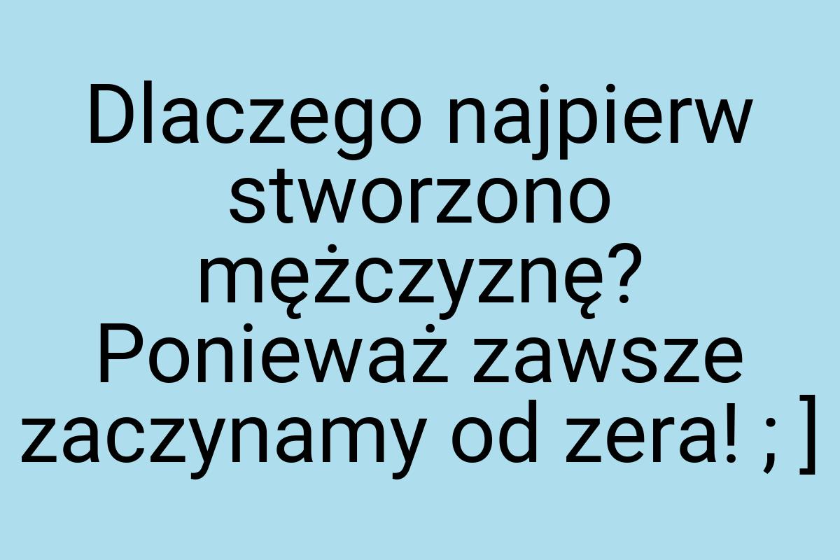 Dlaczego najpierw stworzono mężczyznę? Ponieważ zawsze