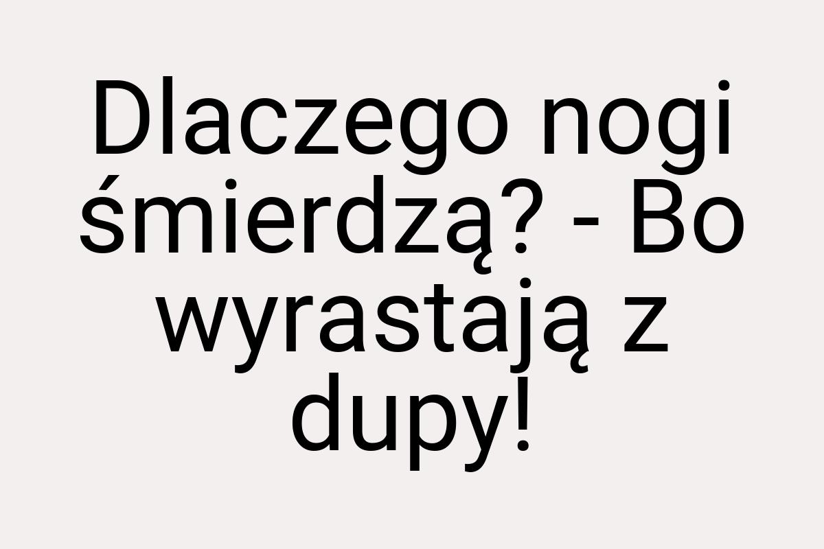 Dlaczego nogi śmierdzą? - Bo wyrastają z dupy