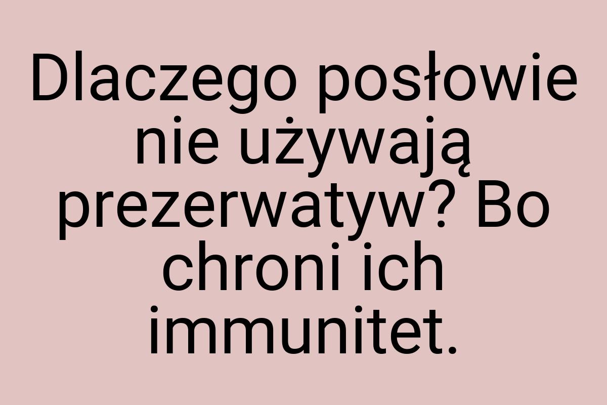 Dlaczego posłowie nie używają prezerwatyw? Bo chroni ich