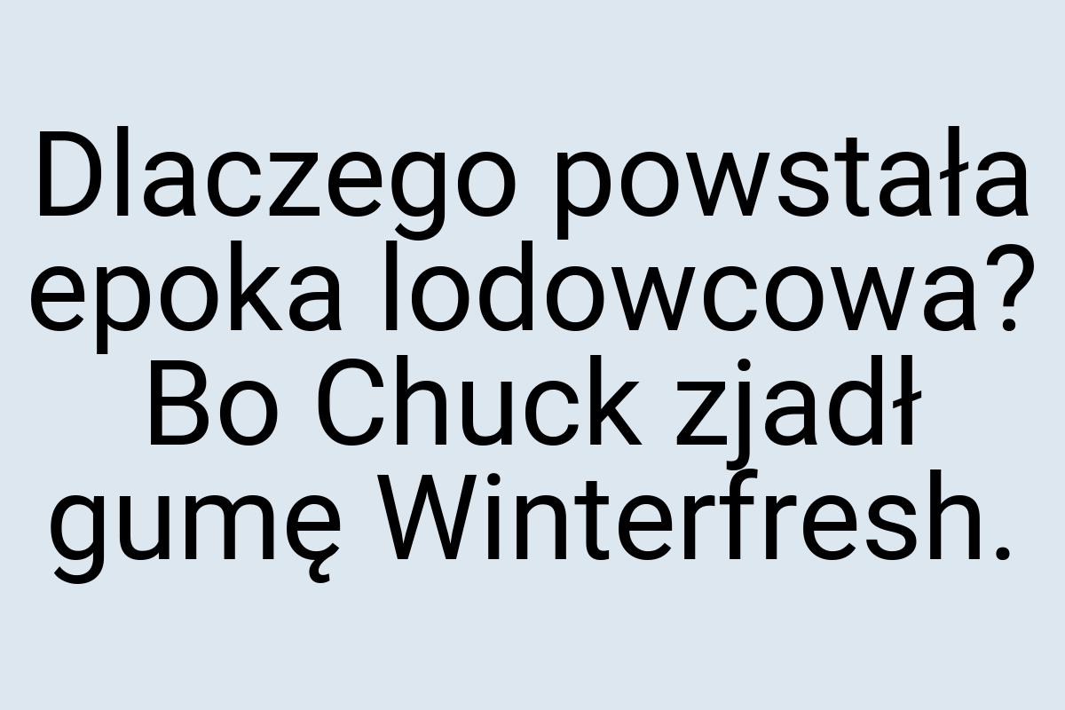 Dlaczego powstała epoka lodowcowa? Bo Chuck zjadł gumę