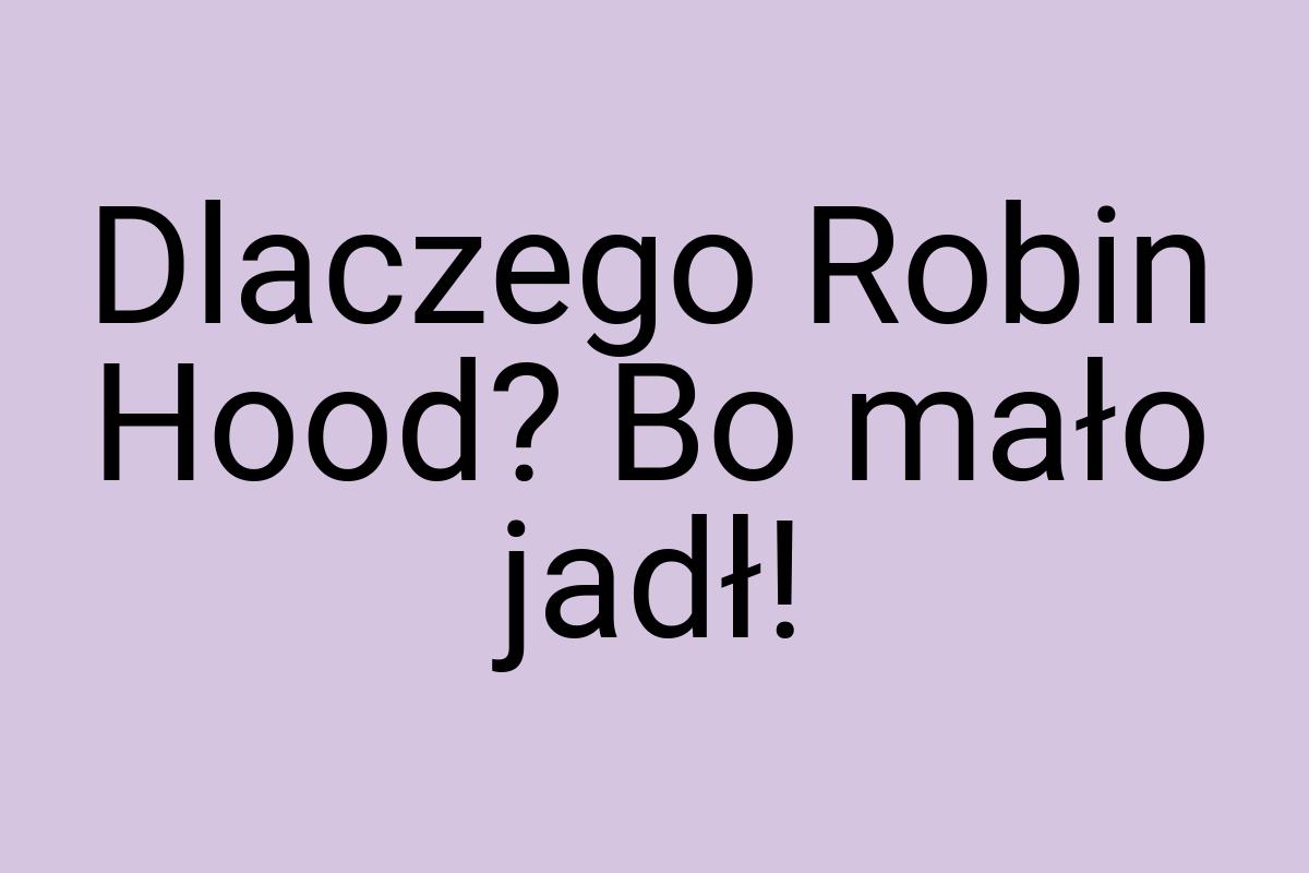 Dlaczego Robin Hood? Bo mało jadł