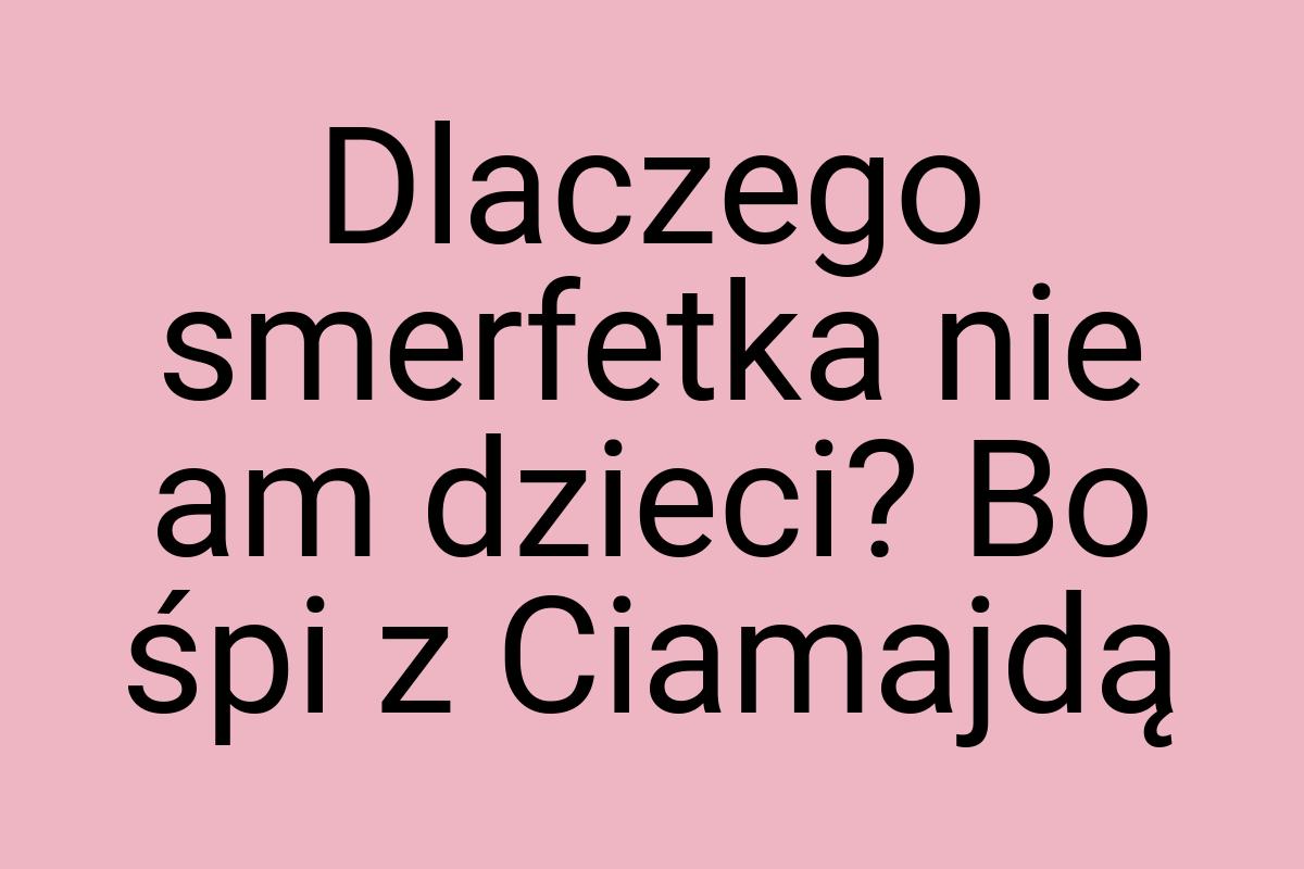 Dlaczego smerfetka nie am dzieci? Bo śpi z Ciamajdą