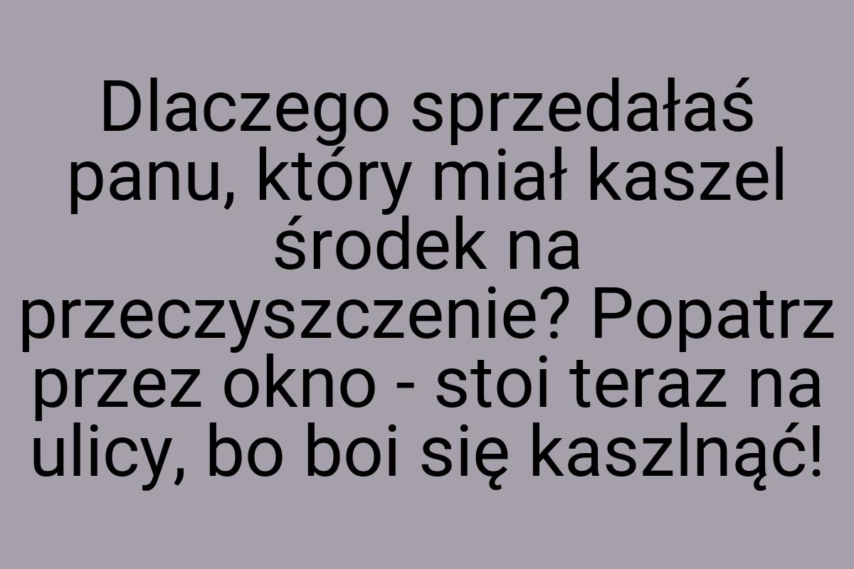 Dlaczego sprzedałaś panu, który miał kaszel środek na