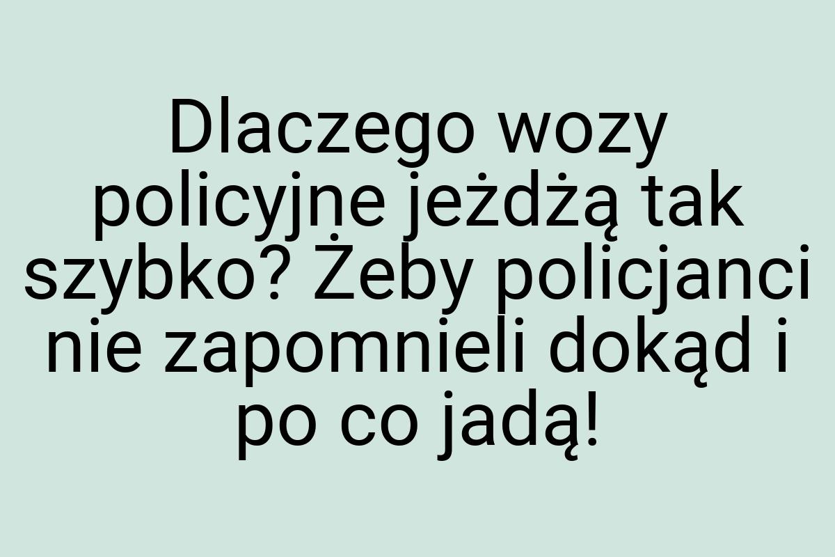 Dlaczego wozy policyjne jeżdżą tak szybko? Żeby policjanci