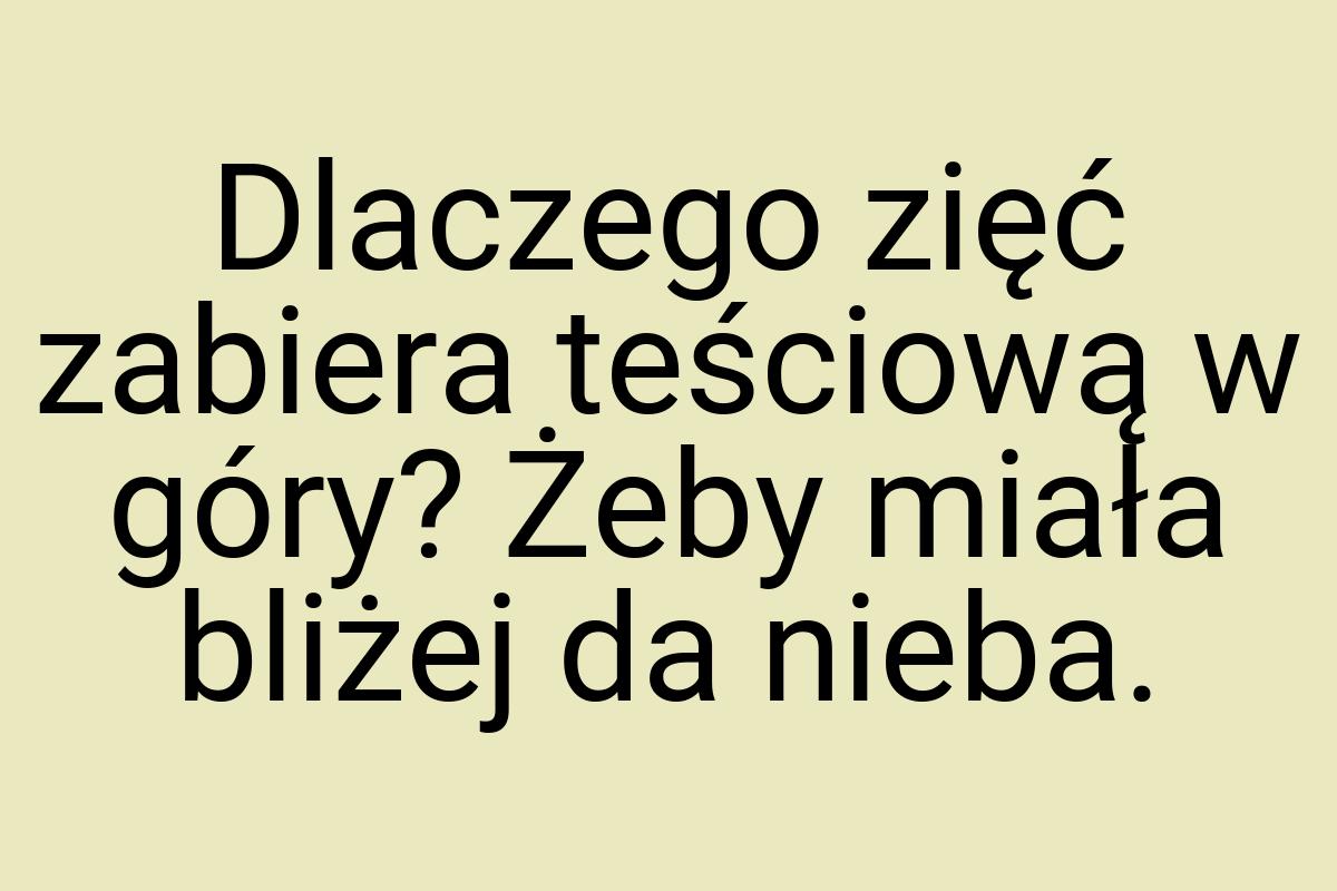 Dlaczego zięć zabiera teściową w góry? Żeby miała bliżej da