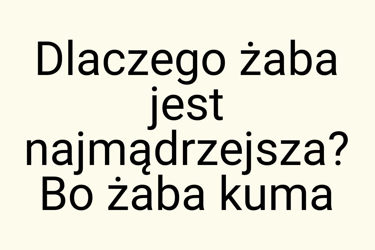 Dlaczego żaba jest najmądrzejsza? Bo żaba kuma