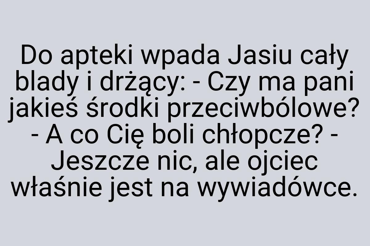 Do apteki wpada Jasiu cały blady i drżący: - Czy ma pani