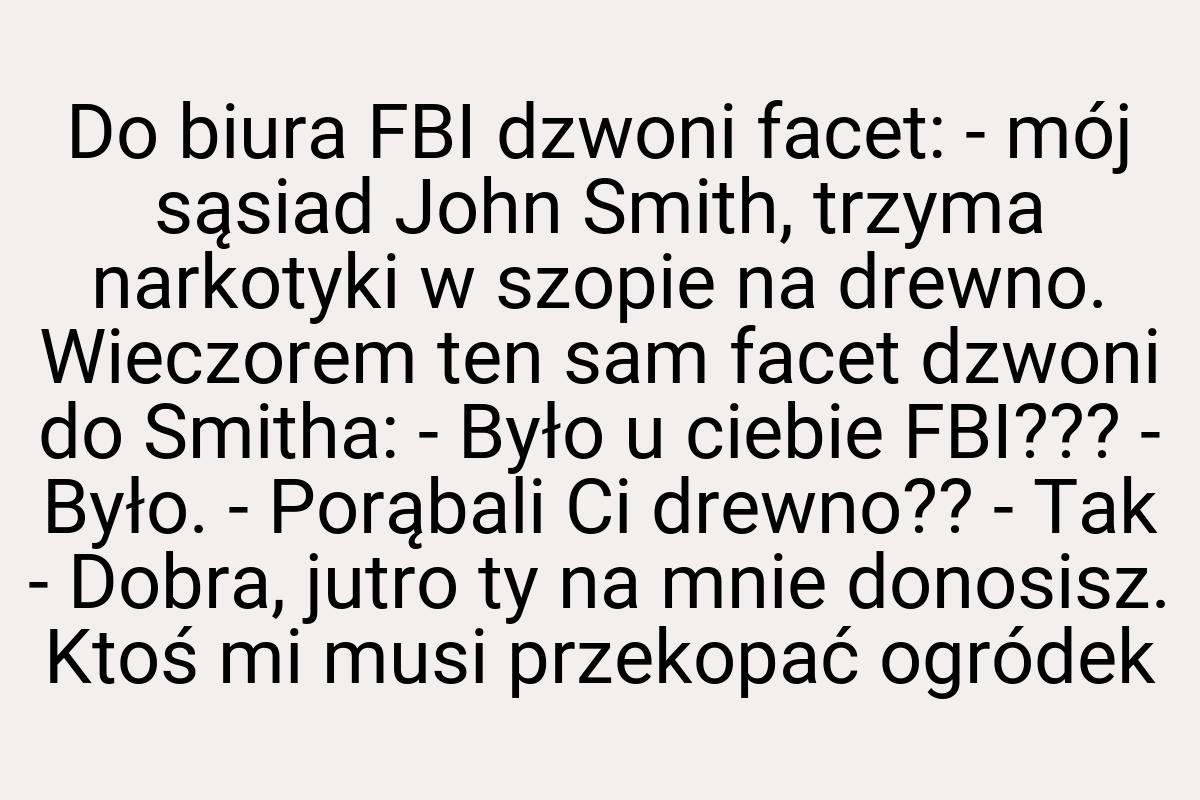 Do biura FBI dzwoni facet: - mój sąsiad John Smith, trzyma