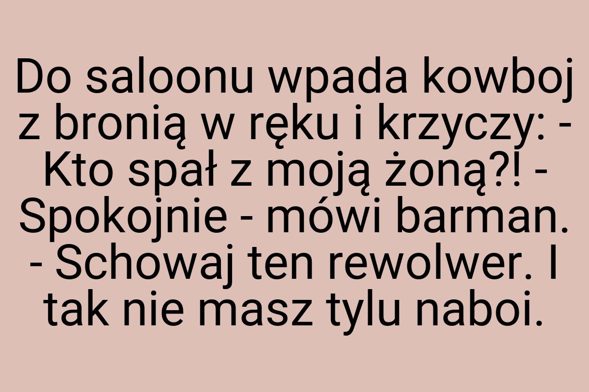 Do saloonu wpada kowboj z bronią w ręku i krzyczy: - Kto