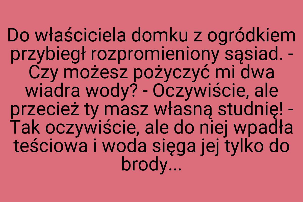 Do właściciela domku z ogródkiem przybiegł rozpromieniony