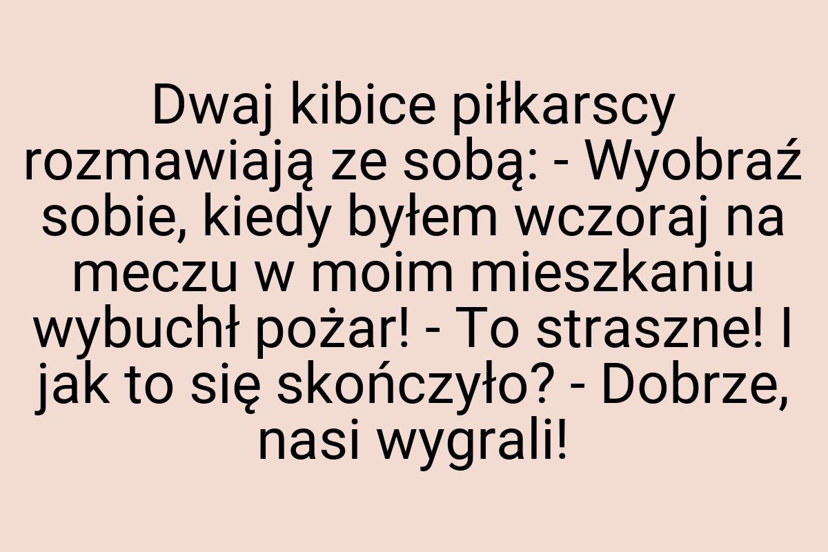 Dwaj kibice piłkarscy rozmawiają ze sobą: - Wyobraź sobie