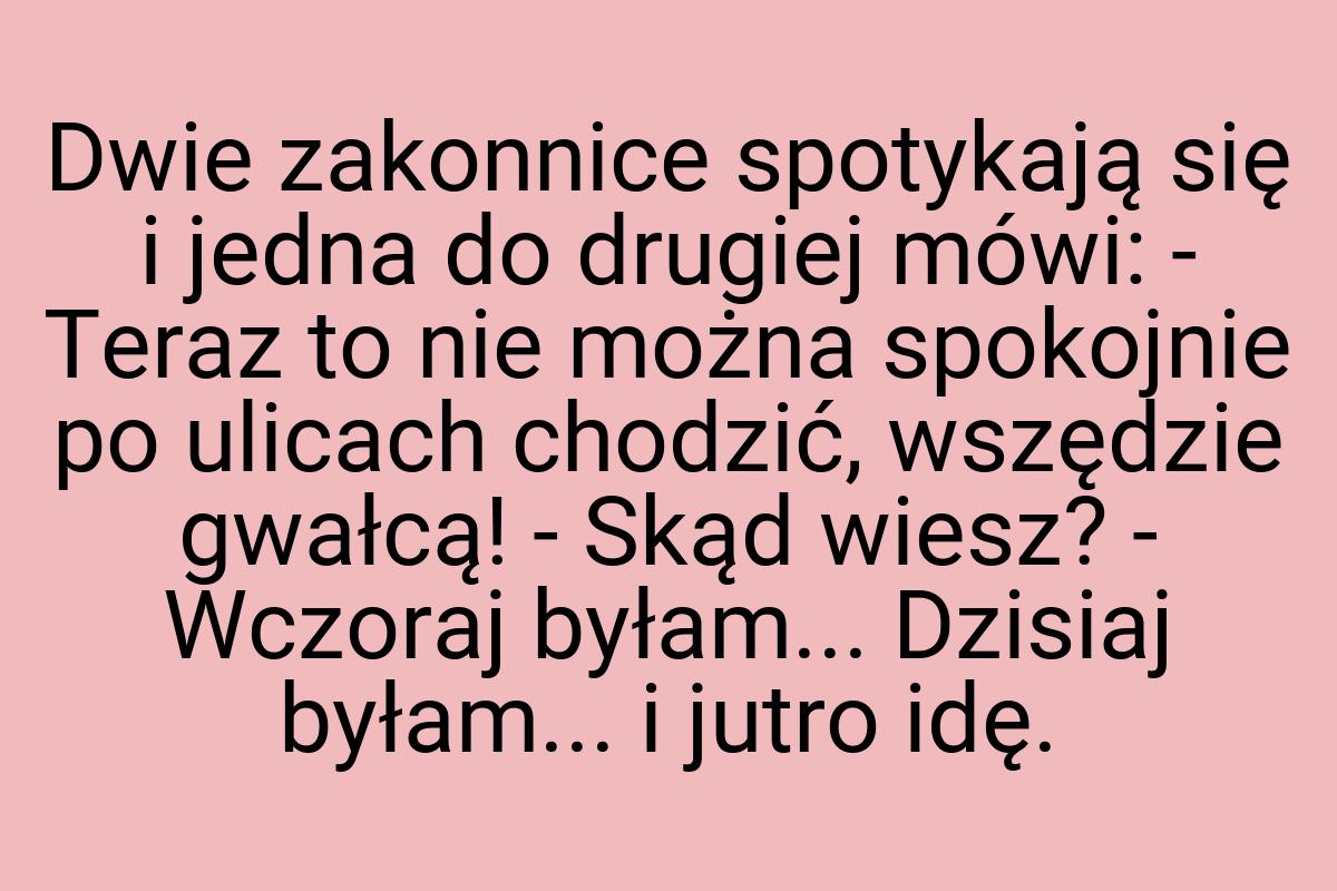 Dwie zakonnice spotykają się i jedna do drugiej mówi
