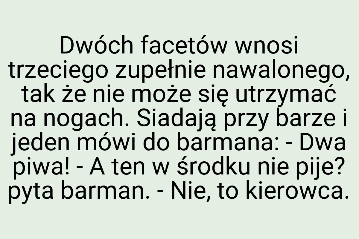 Dwóch facetów wnosi trzeciego zupełnie nawalonego, tak że