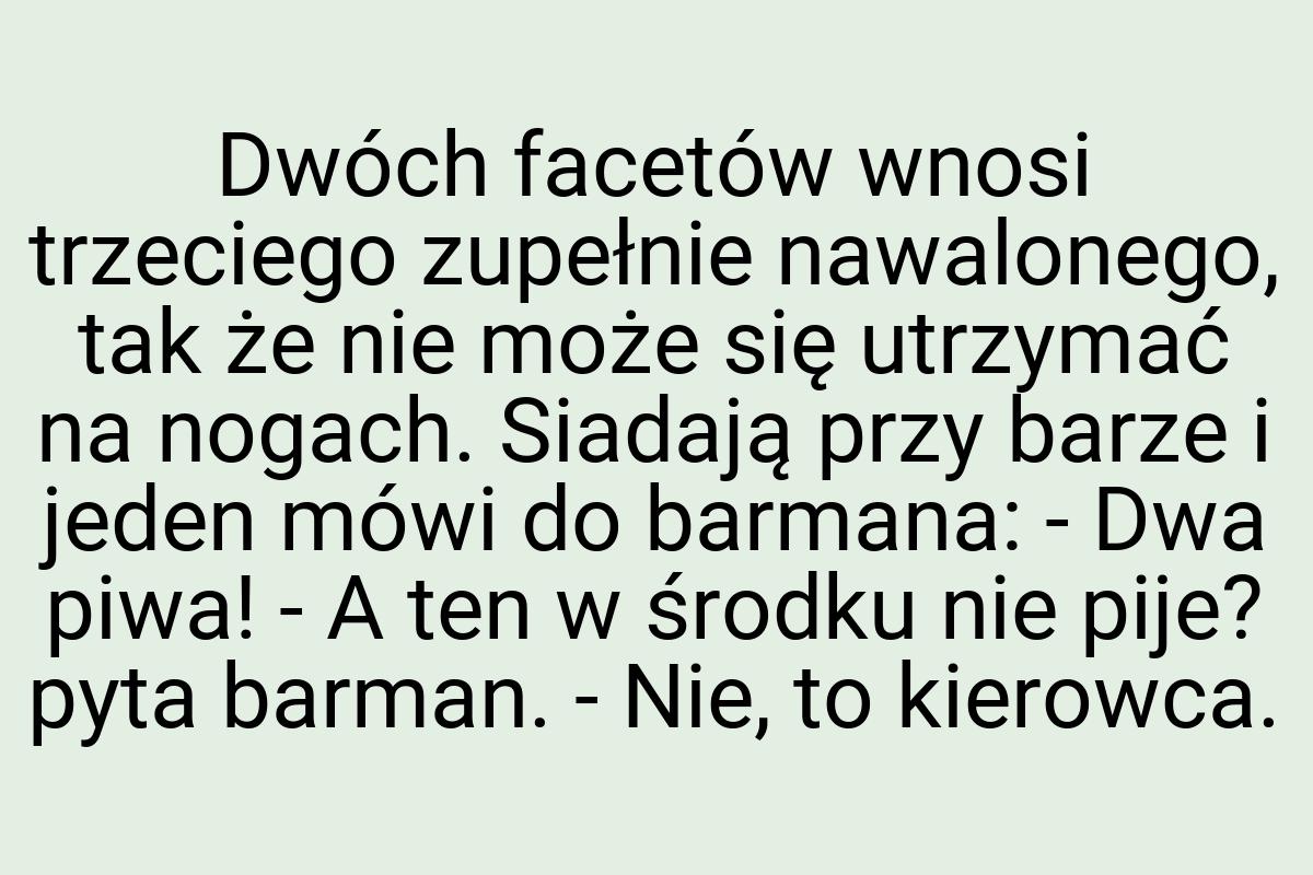 Dwóch facetów wnosi trzeciego zupełnie nawalonego, tak że