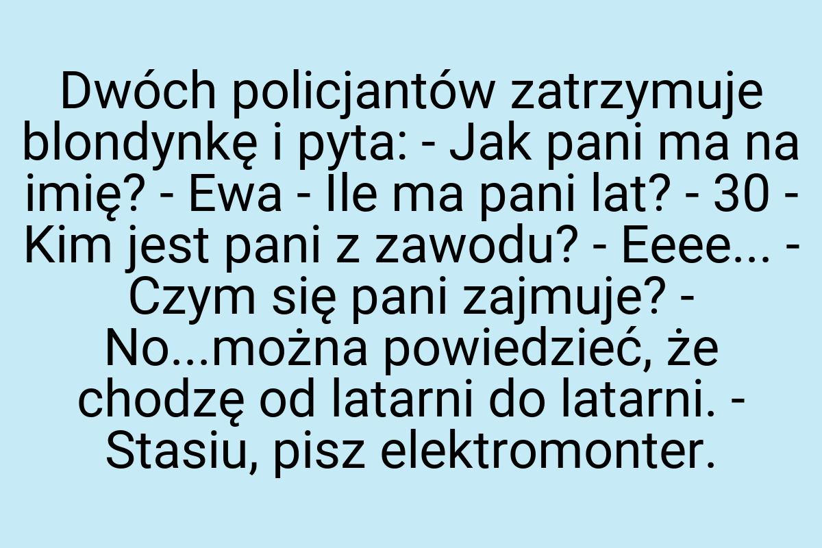 Dwóch policjantów zatrzymuje blondynkę i pyta: - Jak pani