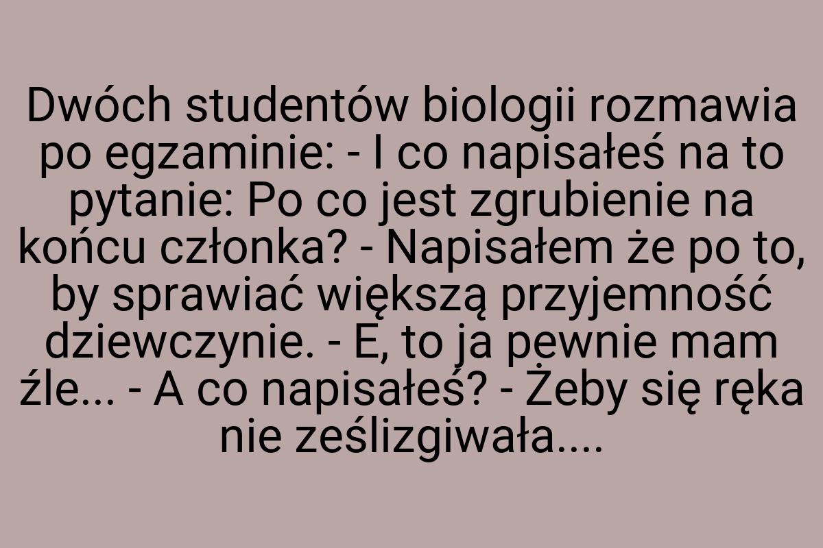 Dwóch studentów biologii rozmawia po egzaminie: - I co