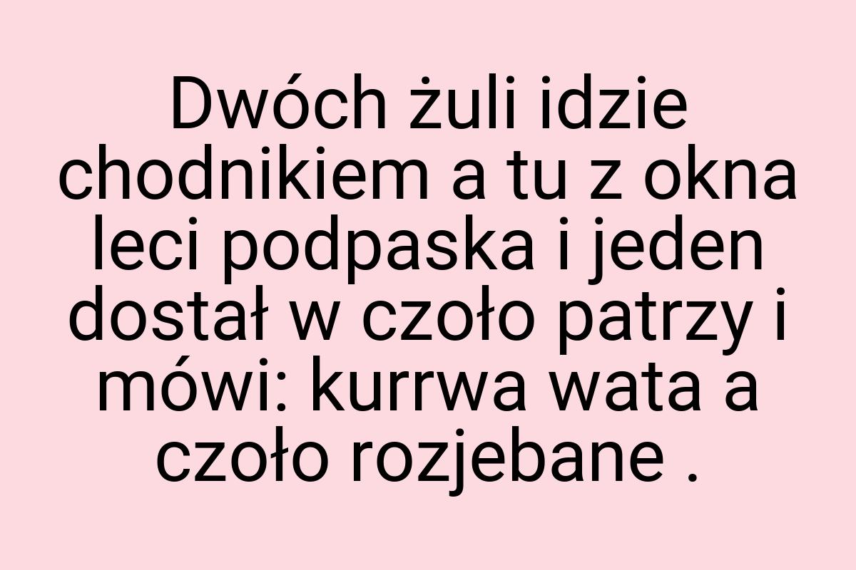 Dwóch żuli idzie chodnikiem a tu z okna leci podpaska i