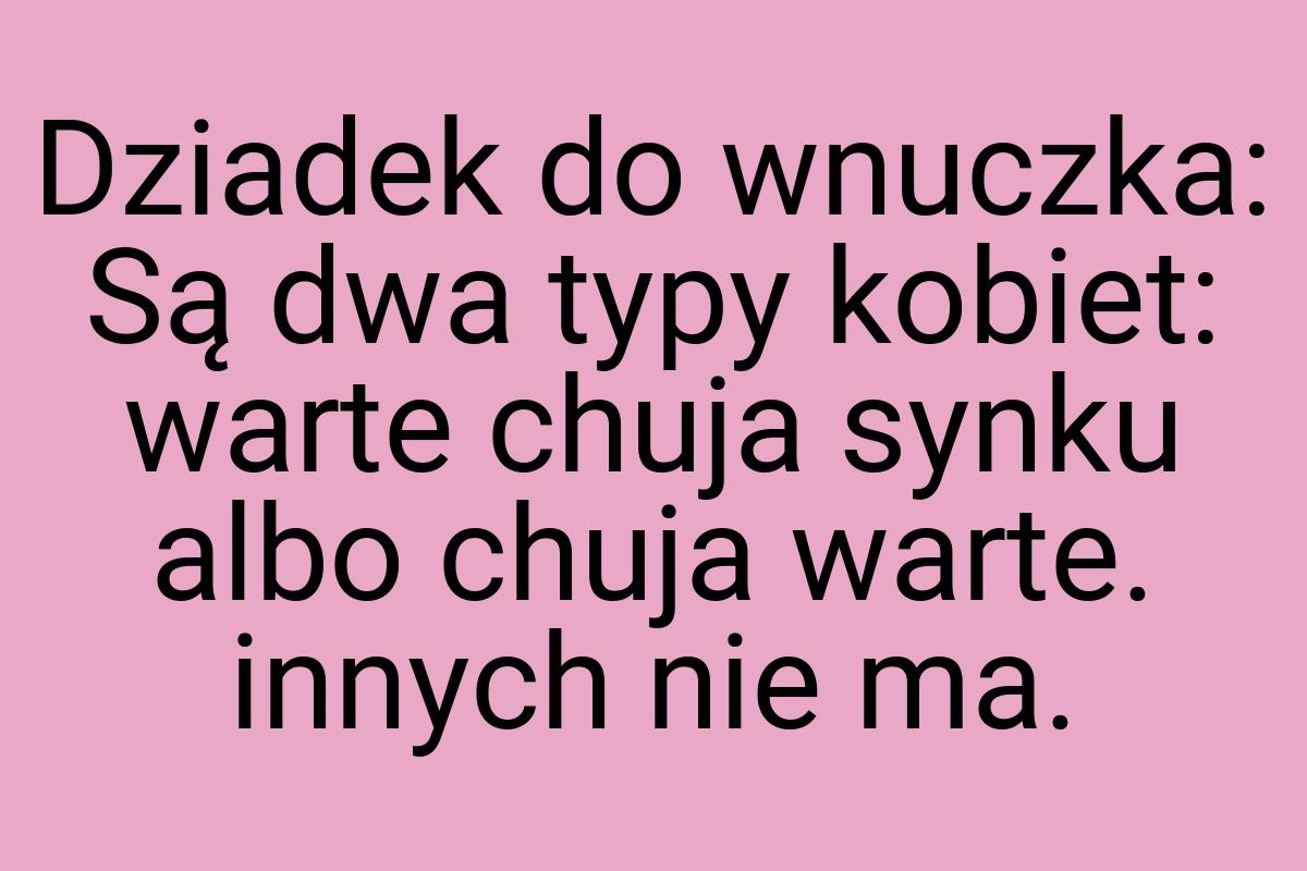 Dziadek do wnuczka: Są dwa typy kobiet: warte chuja synku