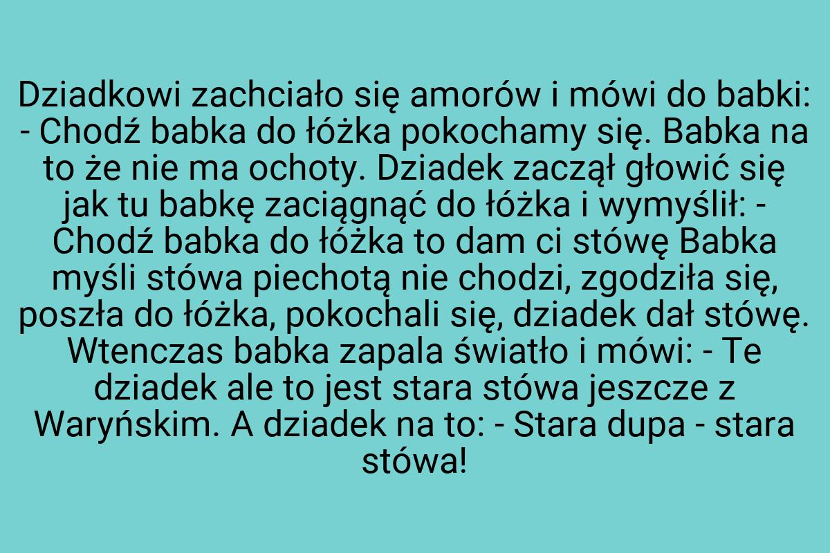 Dziadkowi zachciało się amorów i mówi do babki: - Chodź