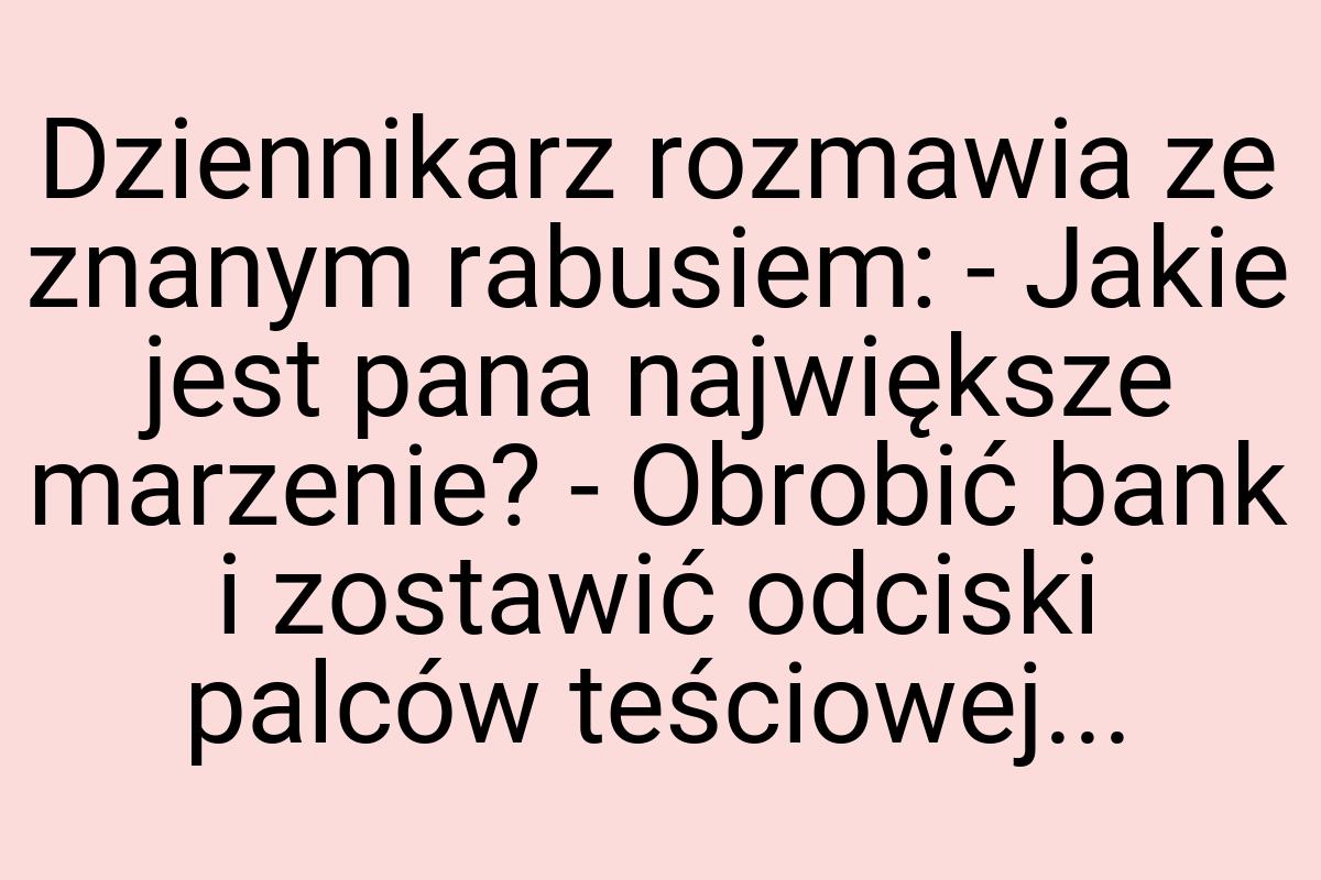 Dziennikarz rozmawia ze znanym rabusiem: - Jakie jest pana