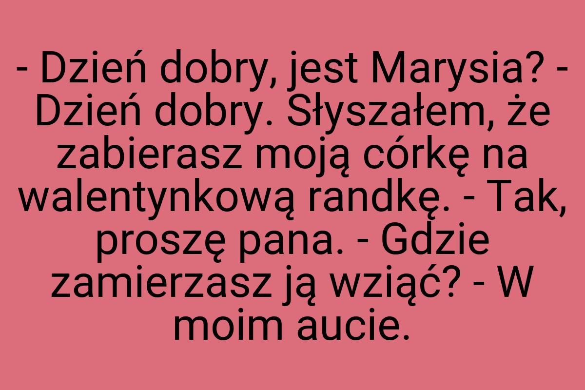 - Dzień dobry, jest Marysia? - Dzień dobry. Słyszałem, że