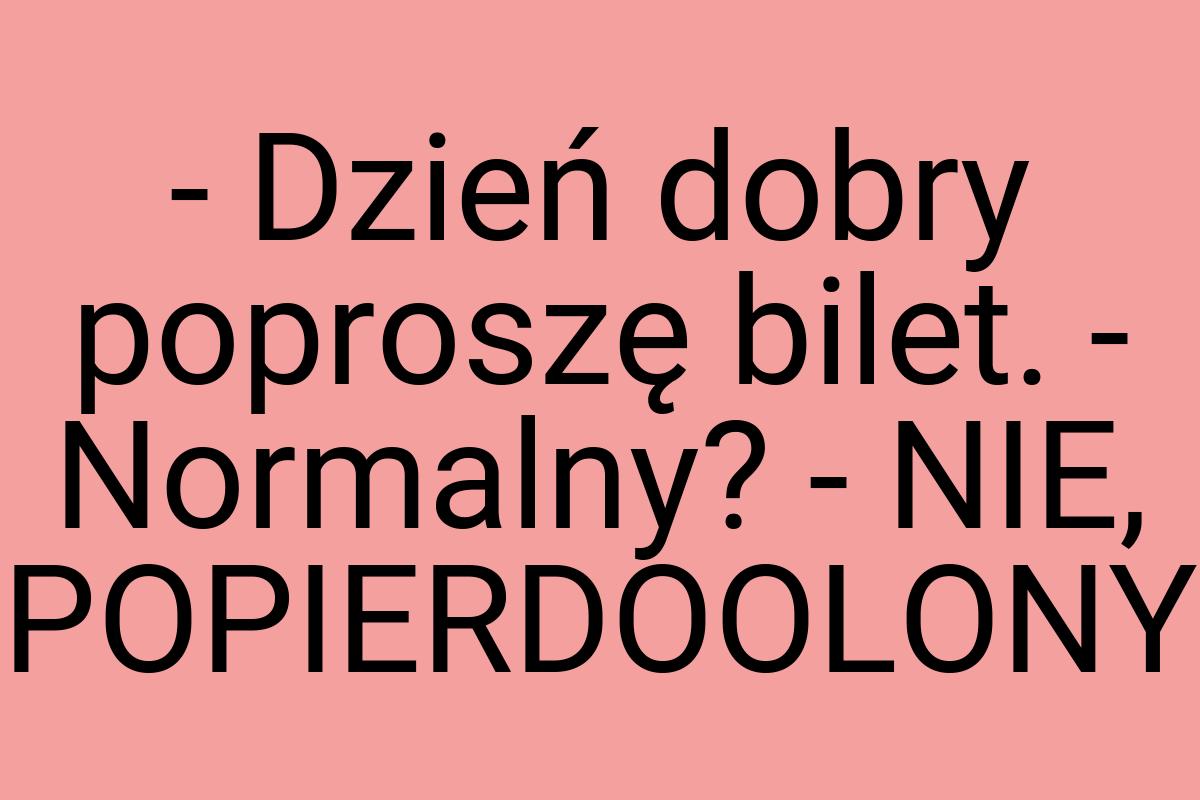 - Dzień dobry poproszę bilet. - Normalny? - NIE