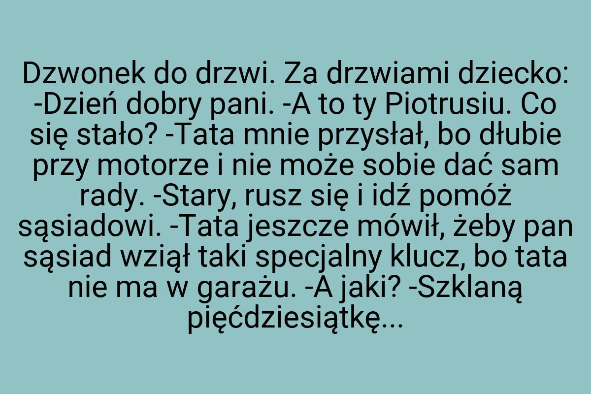 Dzwonek do drzwi. Za drzwiami dziecko: -Dzień dobry pani