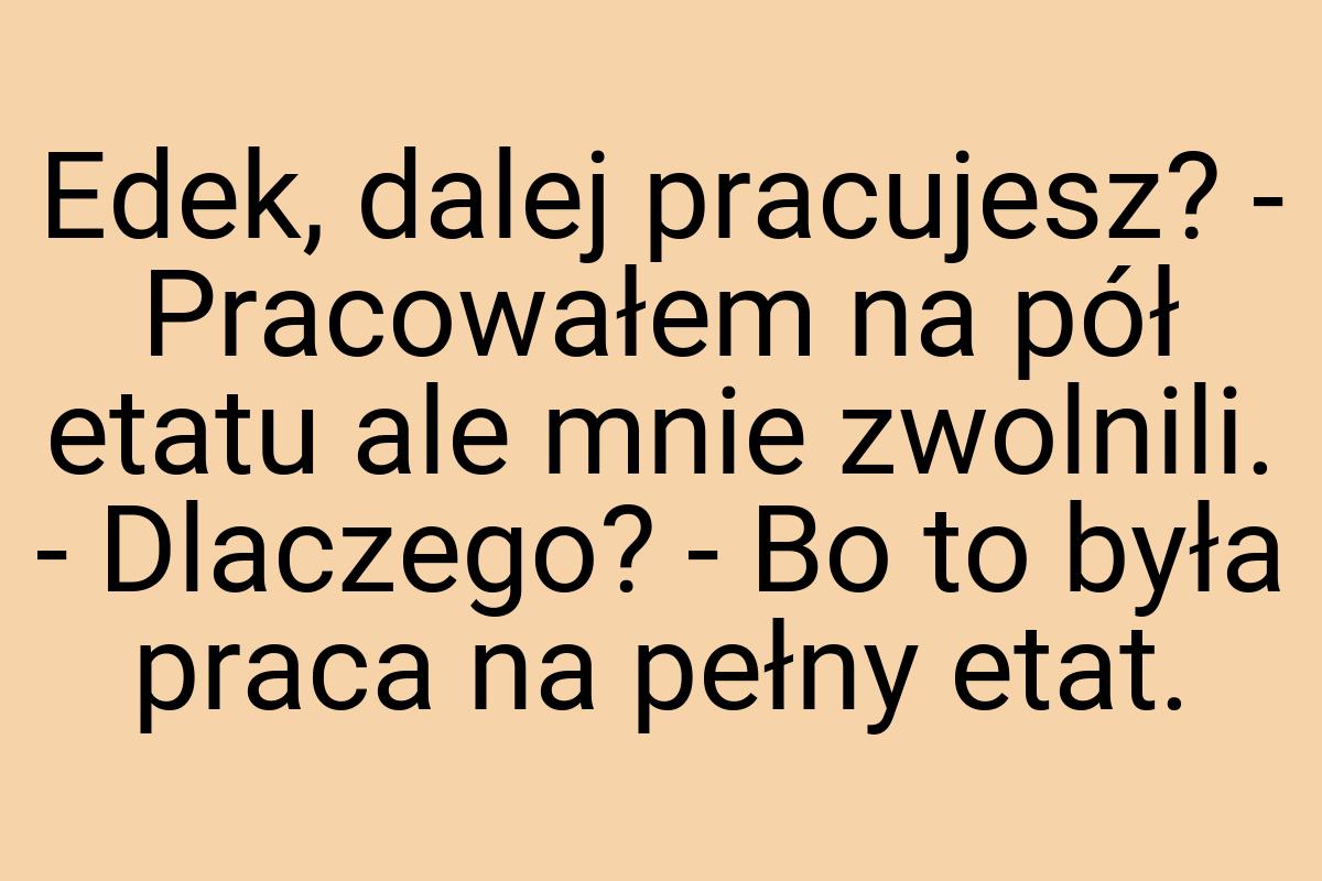 Edek, dalej pracujesz? - Pracowałem na pół etatu ale mnie