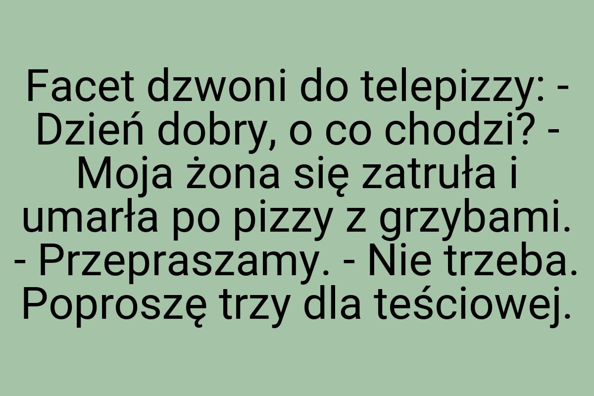 Facet dzwoni do telepizzy: - Dzień dobry, o co chodzi