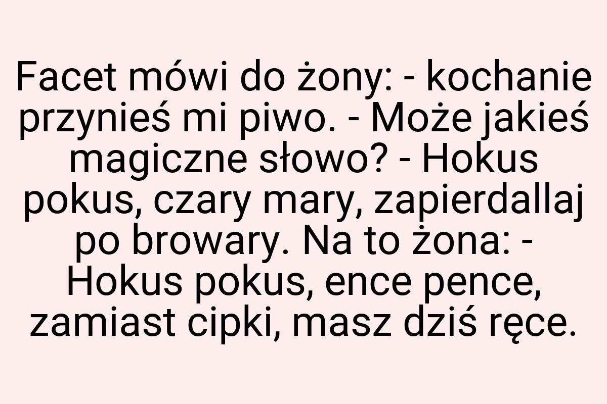 Facet mówi do żony: - kochanie przynieś mi piwo. - Może