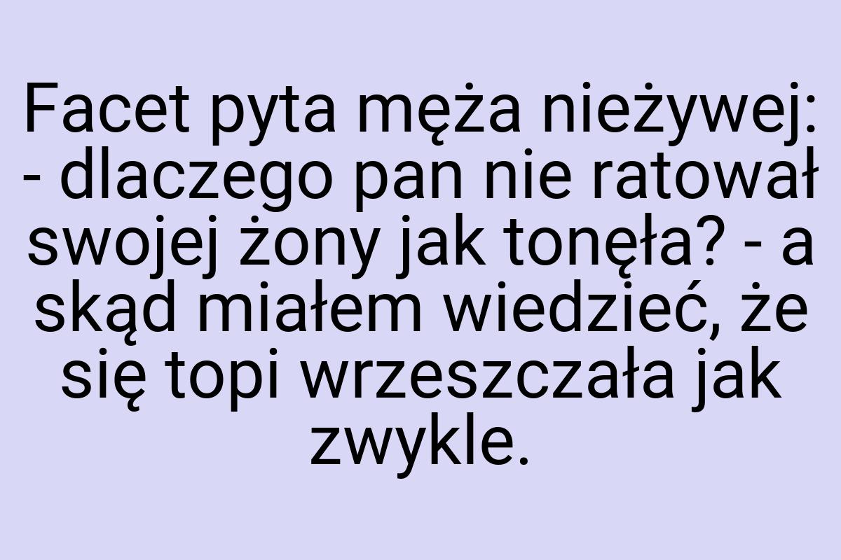 Facet pyta męża nieżywej: - dlaczego pan nie ratował swojej