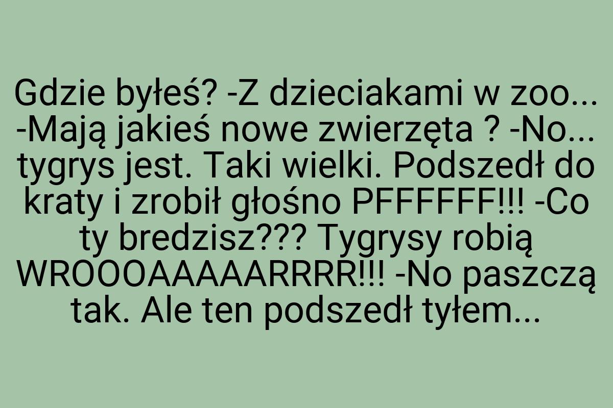 Gdzie byłeś? -Z dzieciakami w zoo... -Mają jakieś nowe