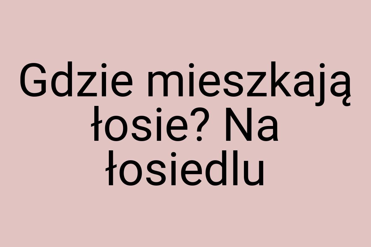 Gdzie mieszkają łosie? Na łosiedlu