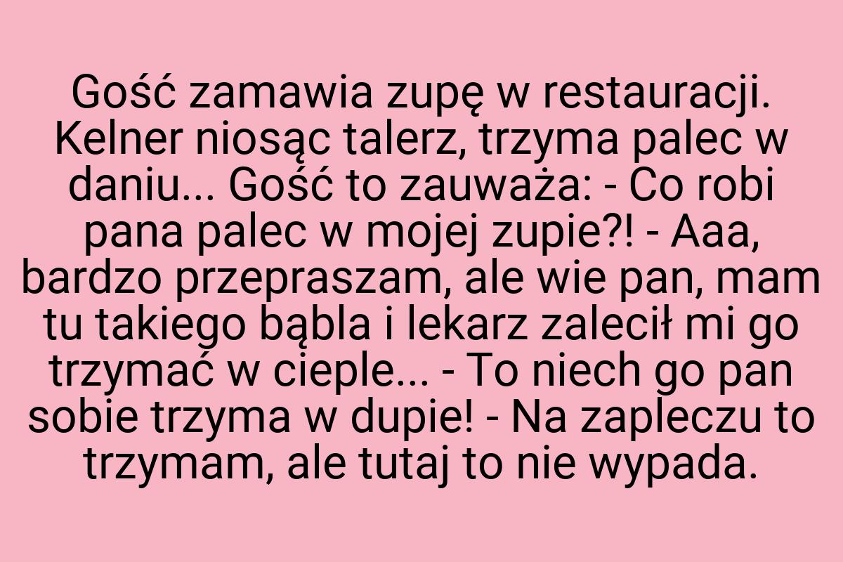 Gość zamawia zupę w restauracji. Kelner niosąc talerz