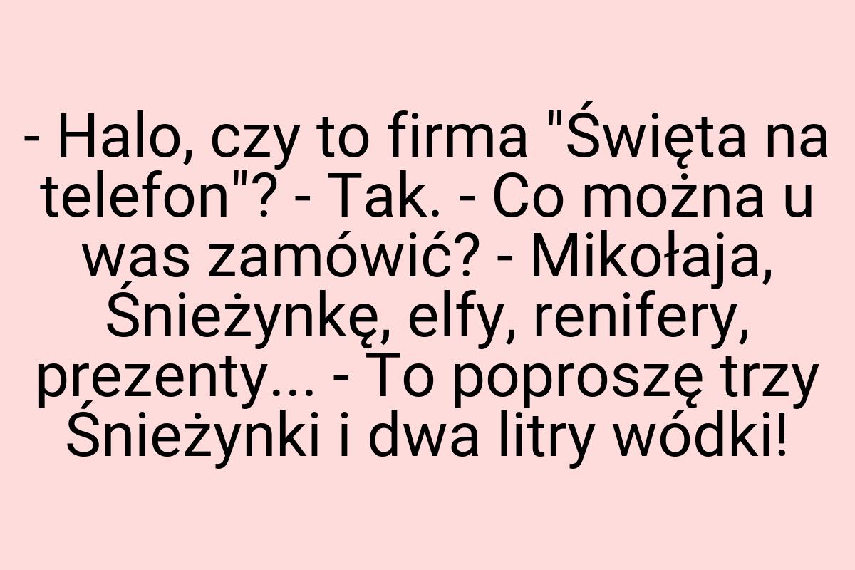 - Halo, czy to firma "Święta na telefon"? - Tak. - Co można